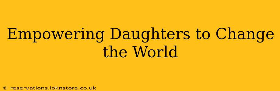 Empowering Daughters to Change the World