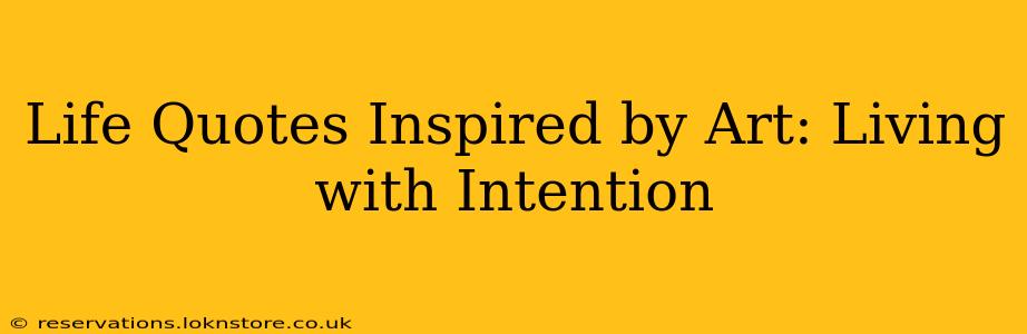 Life Quotes Inspired by Art: Living with Intention