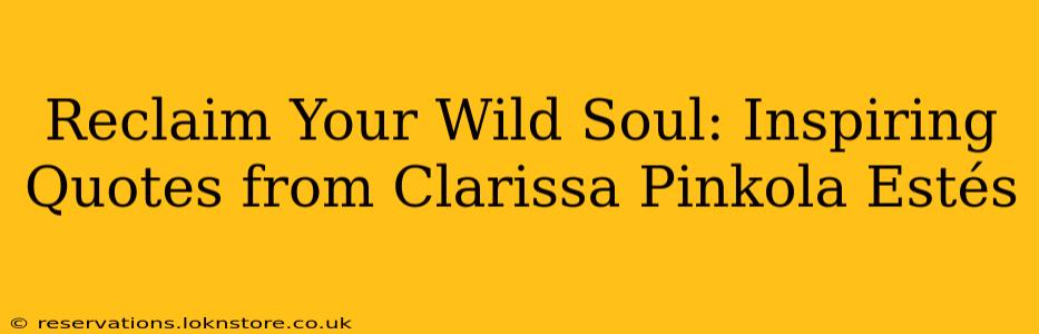 Reclaim Your Wild Soul: Inspiring Quotes from Clarissa Pinkola Estés
