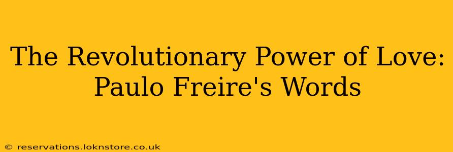 The Revolutionary Power of Love: Paulo Freire's Words